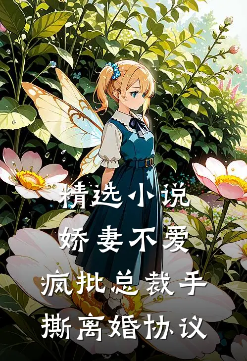 精选小说娇妻不爱，疯批总裁手撕离婚协议