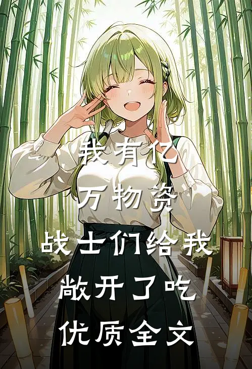 我有亿万物资，战士们给我敞开了吃优质全文