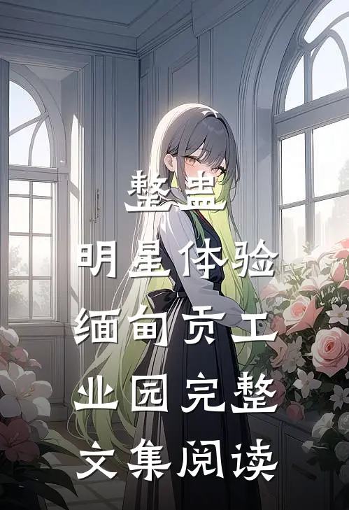 整蛊：明星体验缅甸贡工业园完整文集阅读