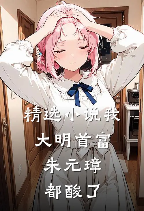 精选小说我，大明首富，朱元璋都酸了