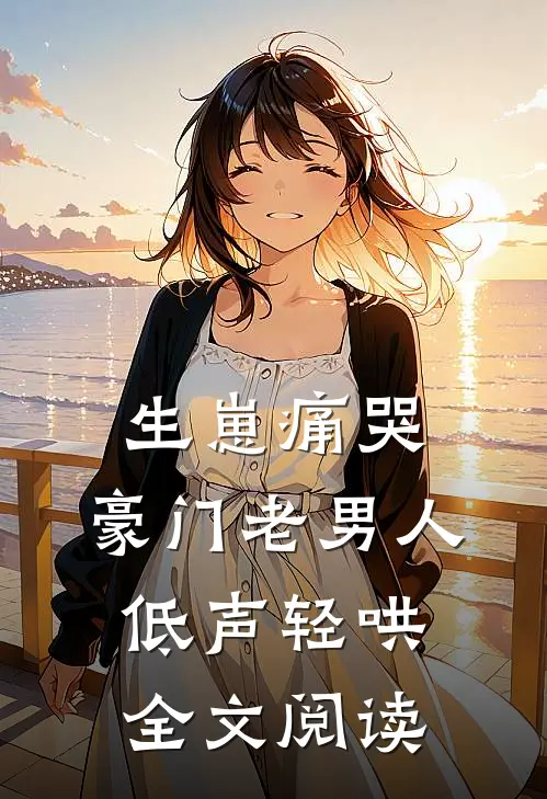 生崽痛哭：豪门老男人低声轻哄
全文阅读