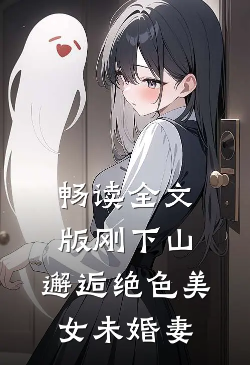 畅读全文版刚下山，邂逅绝色美女未婚妻