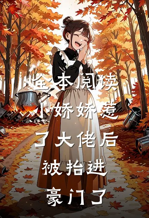 全本阅读小娇娇惹了大佬后，被抬进豪门了