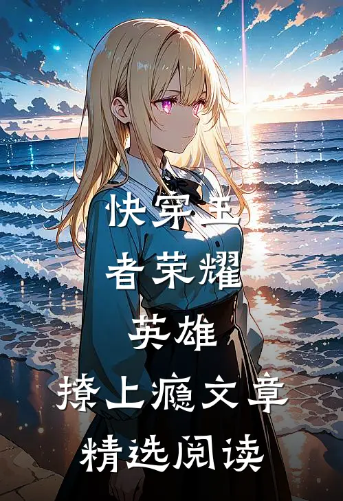 快穿王者荣耀：英雄，撩上瘾文章精选阅读