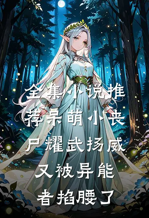 全集小说推荐呆萌小丧尸耀武扬威，又被异能者掐腰了