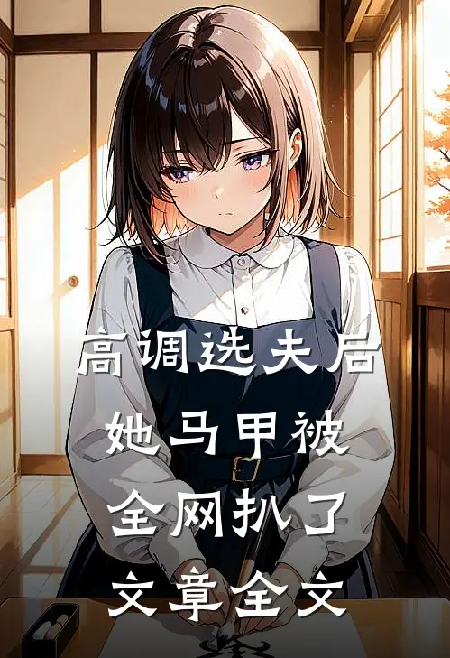 高调选夫后，她马甲被全网扒了文章全文