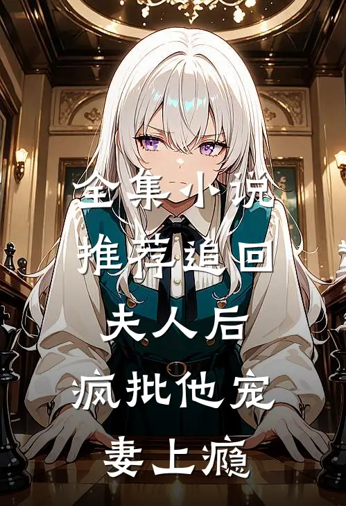 全集小说推荐追回夫人后，疯批他宠妻上瘾