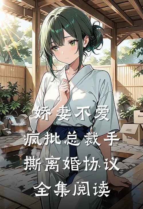 娇妻不爱，疯批总裁手撕离婚协议全集阅读