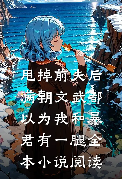 甩掉前夫后，满朝文武都以为我和暴君有一腿全本小说阅读