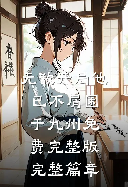 无敌开局他已不屑困于九州免费完整版完整篇章