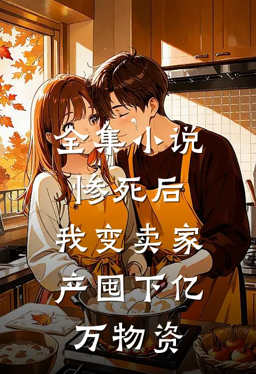 全集小说惨死后，我变卖家产囤下亿万物资