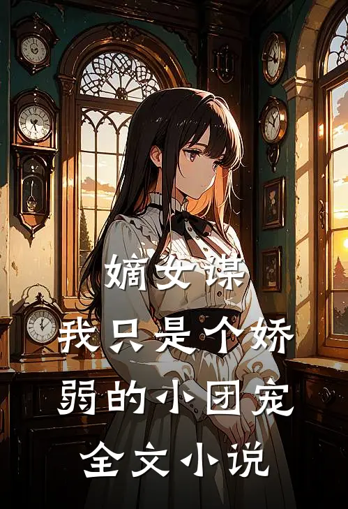嫡女谋：我只是个娇弱的小团宠全文小说