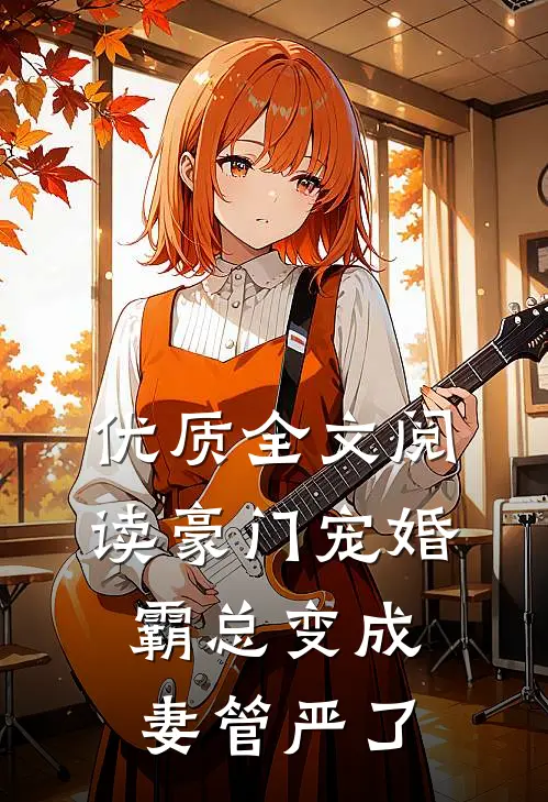 优质全文阅读豪门宠婚：霸总变成妻管严了