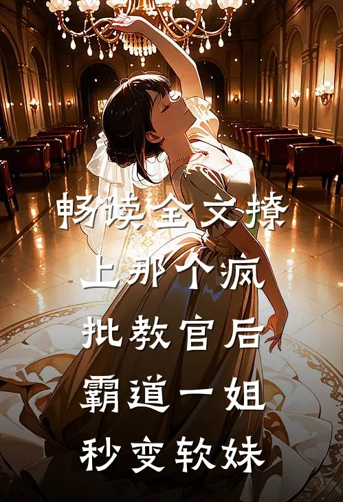 畅读全文撩上那个疯批教官后，霸道一姐秒变软妹