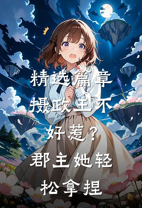 精选篇章摄政王不好惹？郡主她轻松拿捏