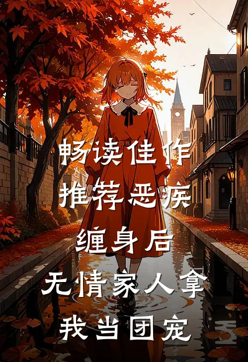 畅读佳作推荐恶疾缠身后，无情家人拿我当团宠