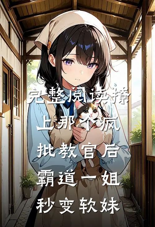 完整阅读撩上那个疯批教官后，霸道一姐秒变软妹