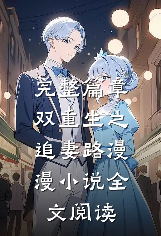 完整篇章双重生之追妻路漫漫小说全文阅读
