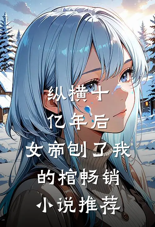 纵横十亿年后，女帝刨了我的棺畅销小说推荐