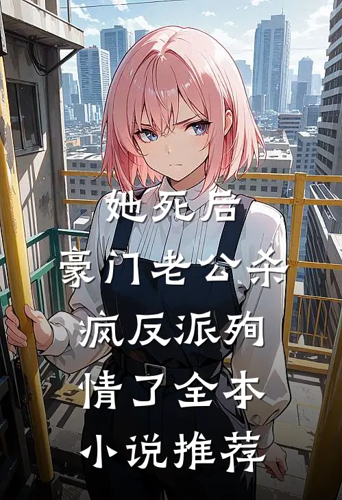 她死后，豪门老公杀疯反派殉情了全本小说推荐