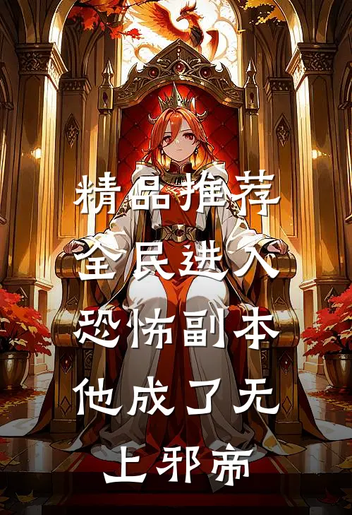精品推荐全民进入恐怖副本，他成了无上邪帝
