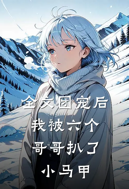 全文团宠后，我被六个哥哥扒了小马甲