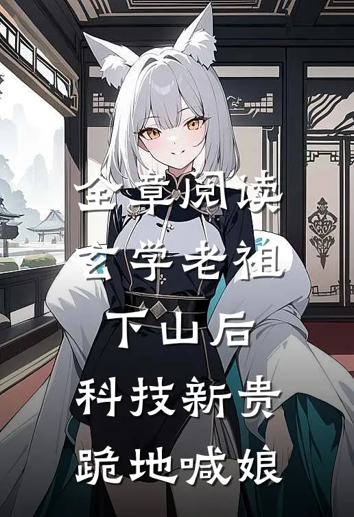全章阅读玄学老祖下山后，科技新贵跪地喊娘