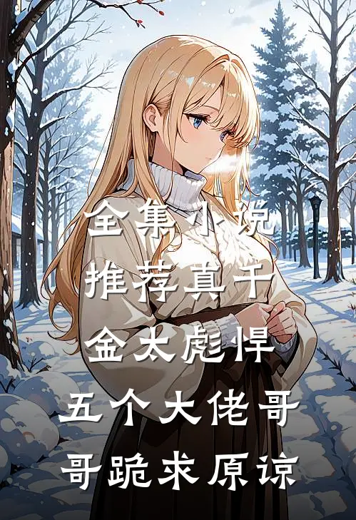 全集小说推荐真千金太彪悍，五个大佬哥哥跪求原谅