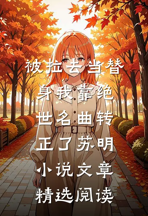 被拉去当替身我靠绝世名曲转正了苏明小说文章精选阅读