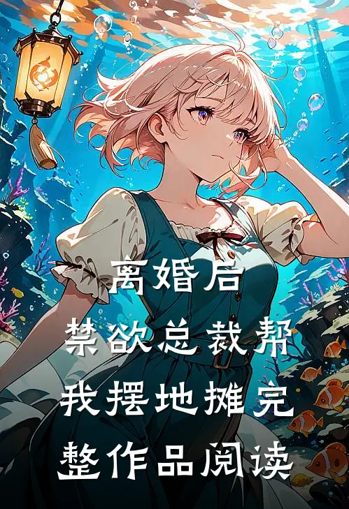 离婚后，禁欲总裁帮我摆地摊完整作品阅读