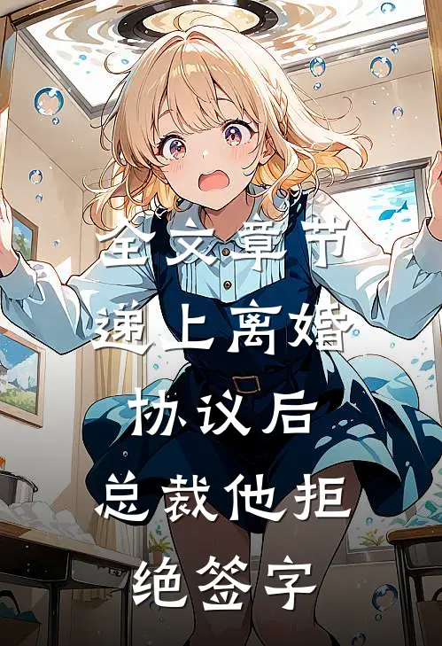 全文章节递上离婚协议后，总裁他拒绝签字
