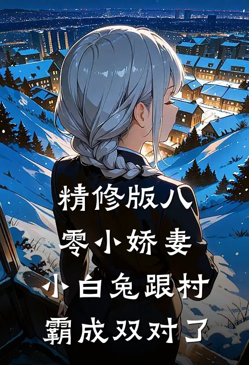精修版八零小娇妻：小白兔跟村霸成双对了