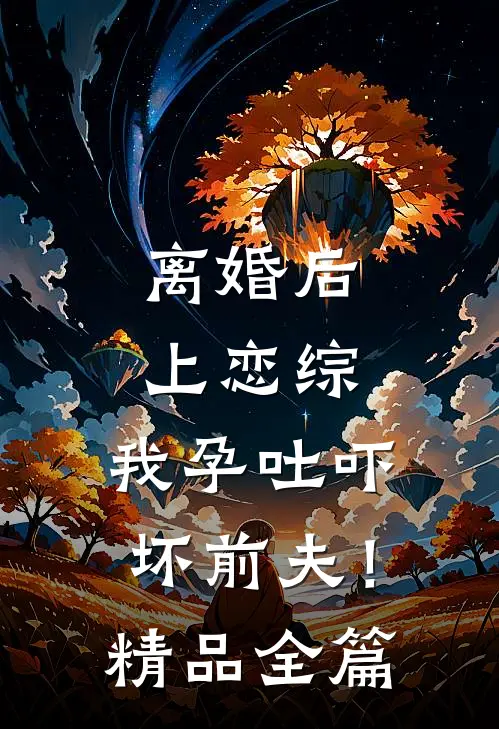 离婚后上恋综，我孕吐吓坏前夫！精品全篇