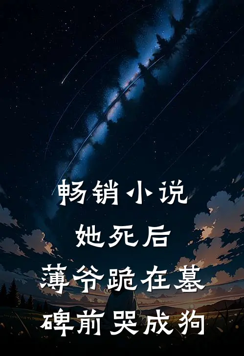 畅销小说她死后，薄爷跪在墓碑前哭成狗