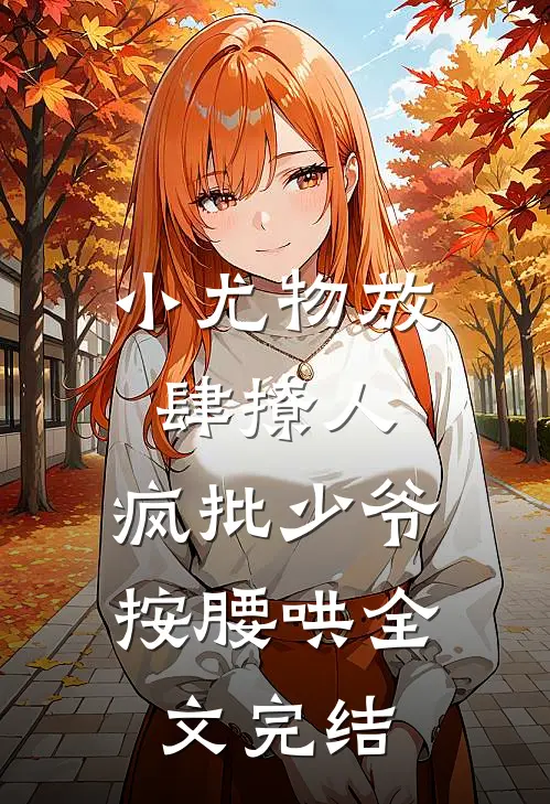 小尤物放肆撩人，疯批少爷按腰哄全文完结