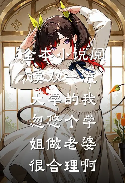 全本小说阅读双一流大学的我，忽悠个学姐做老婆很合理啊