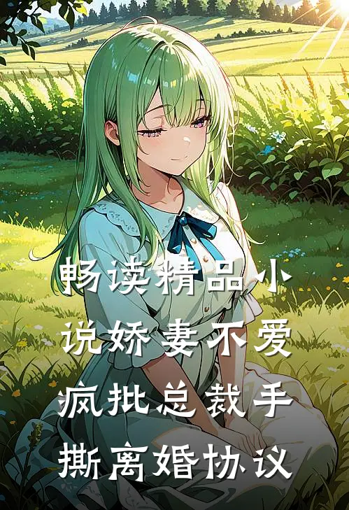 畅读精品小说娇妻不爱，疯批总裁手撕离婚协议