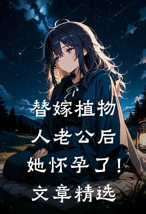 替嫁植物人老公后，她怀孕了！文章精选