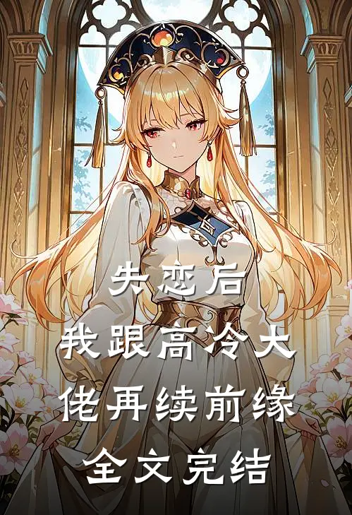 失恋后，我跟高冷大佬再续前缘全文完结