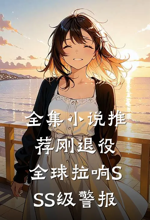 全集小说推荐刚退役，全球拉响SSS级警报