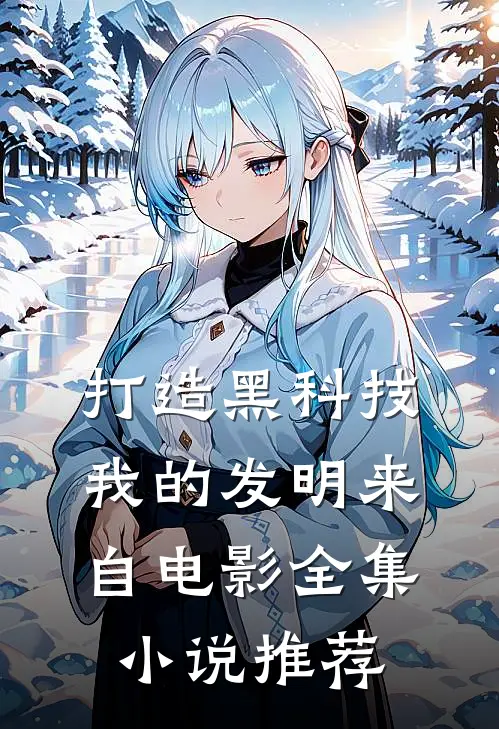 打造黑科技，我的发明来自电影全集小说推荐