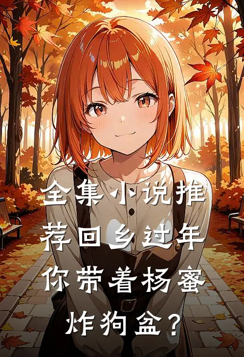 全集小说推荐回乡过年，你带着杨蜜炸狗盆？