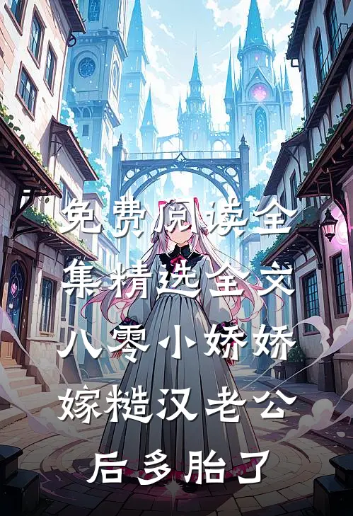 免费阅读全集精选全文八零小娇娇嫁糙汉老公后多胎了