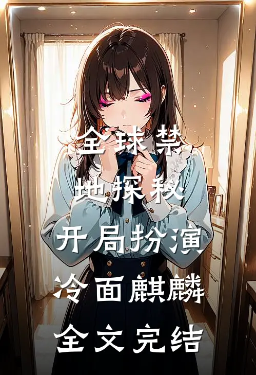 全球禁地探秘：开局扮演冷面麒麟全文完结
