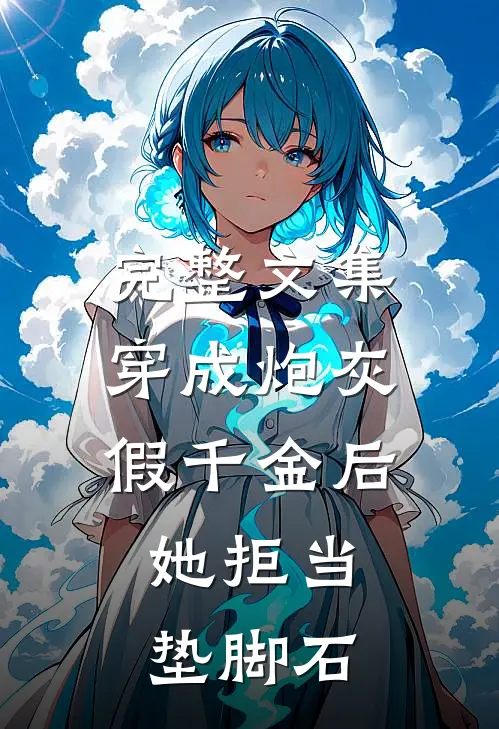 完整文集穿成炮灰假千金后，她拒当垫脚石