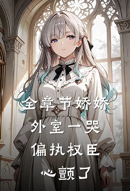 全章节娇娇外室一哭，偏执权臣心颤了