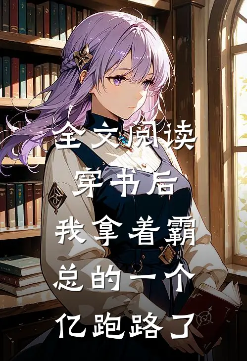 全文阅读穿书后，我拿着霸总的一个亿跑路了