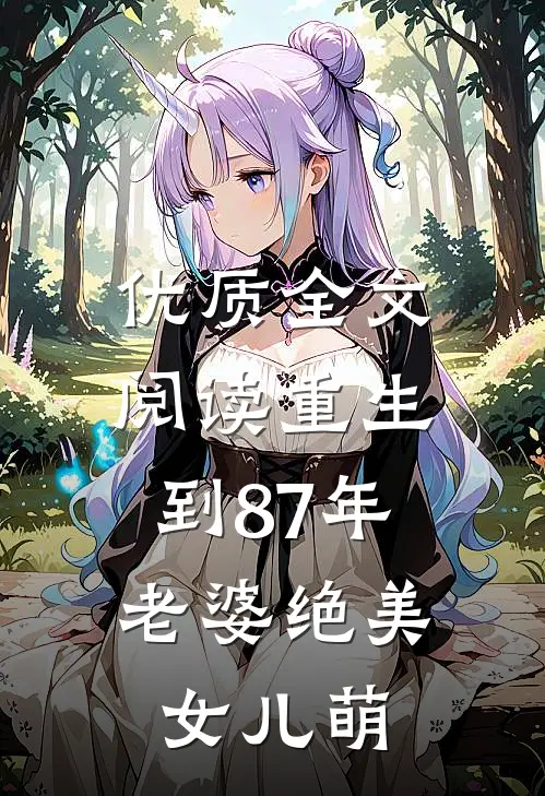 优质全文阅读重生到87年，老婆绝美女儿萌