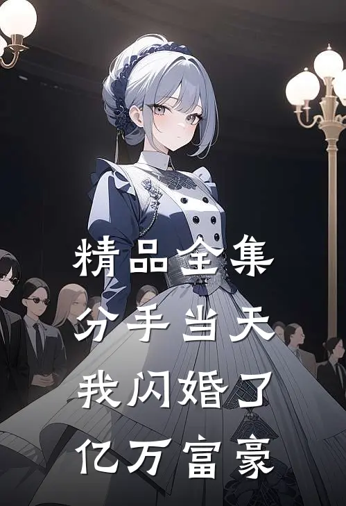 精品全集分手当天，我闪婚了亿万富豪