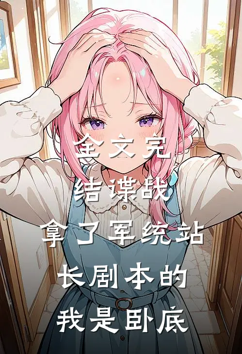 全文完结谍战：拿了军统站长剧本的我是卧底